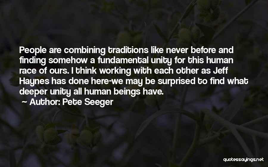 Pete Seeger Quotes: People Are Combining Traditions Like Never Before And Finding Somehow A Fundamental Unity For This Human Race Of Ours. I