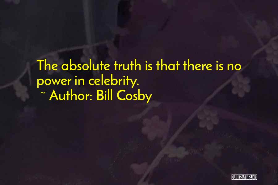 Bill Cosby Quotes: The Absolute Truth Is That There Is No Power In Celebrity.