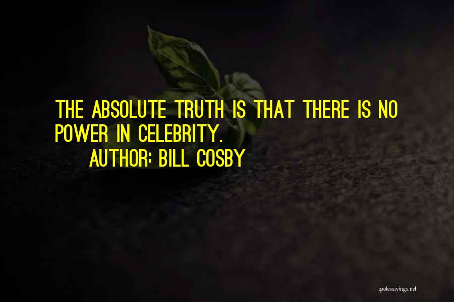 Bill Cosby Quotes: The Absolute Truth Is That There Is No Power In Celebrity.