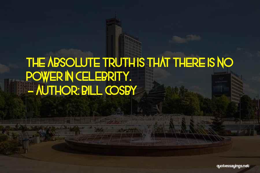 Bill Cosby Quotes: The Absolute Truth Is That There Is No Power In Celebrity.