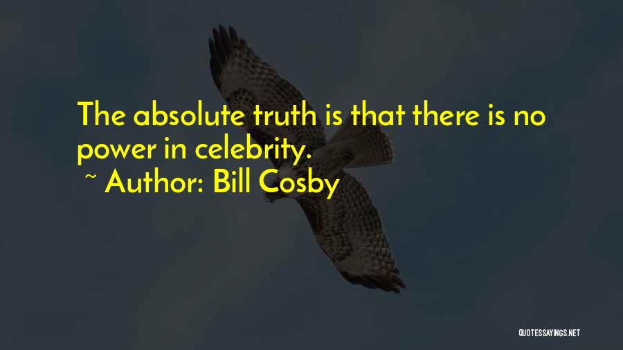 Bill Cosby Quotes: The Absolute Truth Is That There Is No Power In Celebrity.