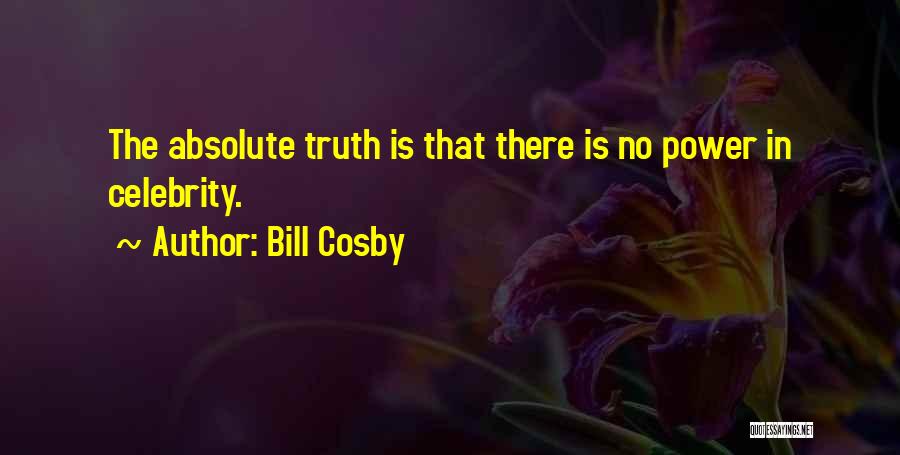 Bill Cosby Quotes: The Absolute Truth Is That There Is No Power In Celebrity.