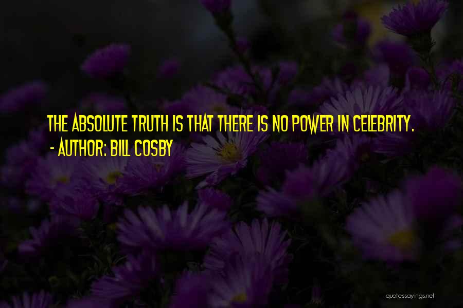 Bill Cosby Quotes: The Absolute Truth Is That There Is No Power In Celebrity.