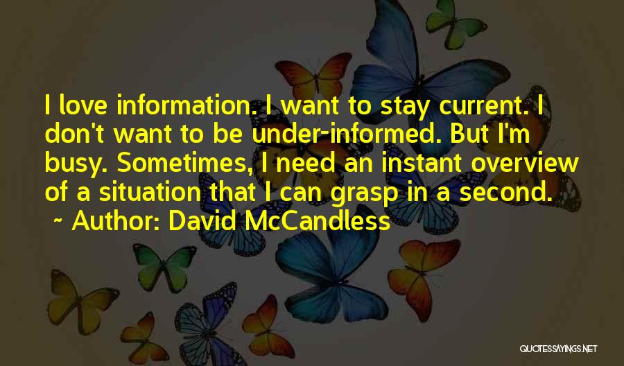 David McCandless Quotes: I Love Information. I Want To Stay Current. I Don't Want To Be Under-informed. But I'm Busy. Sometimes, I Need