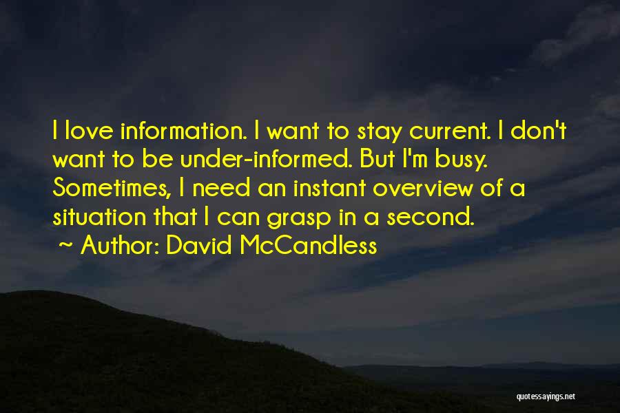 David McCandless Quotes: I Love Information. I Want To Stay Current. I Don't Want To Be Under-informed. But I'm Busy. Sometimes, I Need