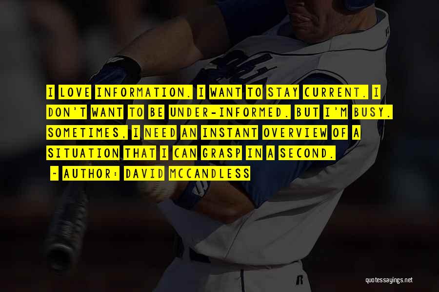 David McCandless Quotes: I Love Information. I Want To Stay Current. I Don't Want To Be Under-informed. But I'm Busy. Sometimes, I Need