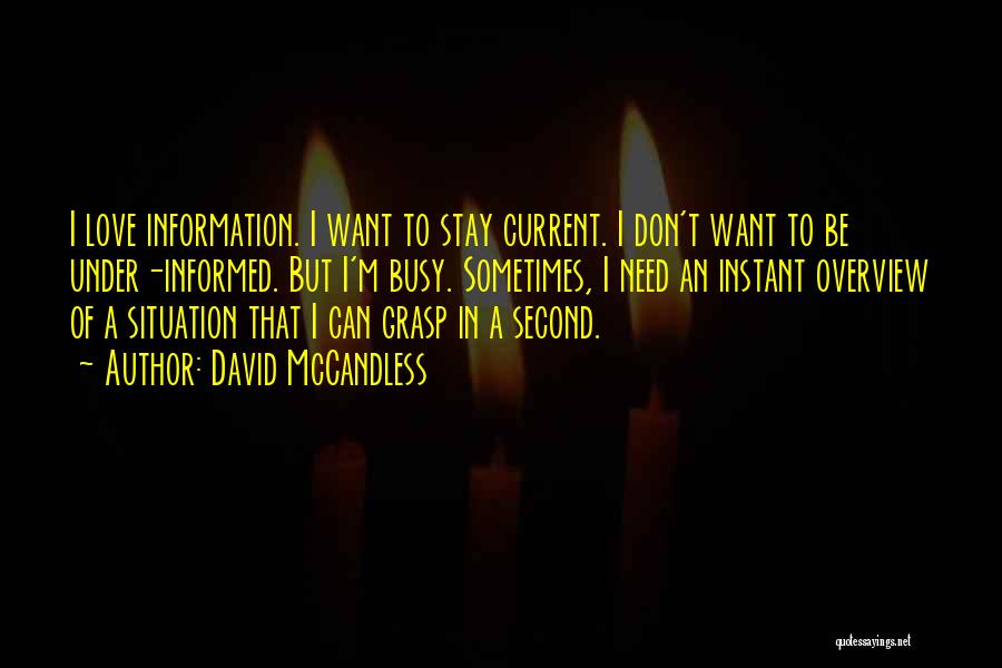 David McCandless Quotes: I Love Information. I Want To Stay Current. I Don't Want To Be Under-informed. But I'm Busy. Sometimes, I Need