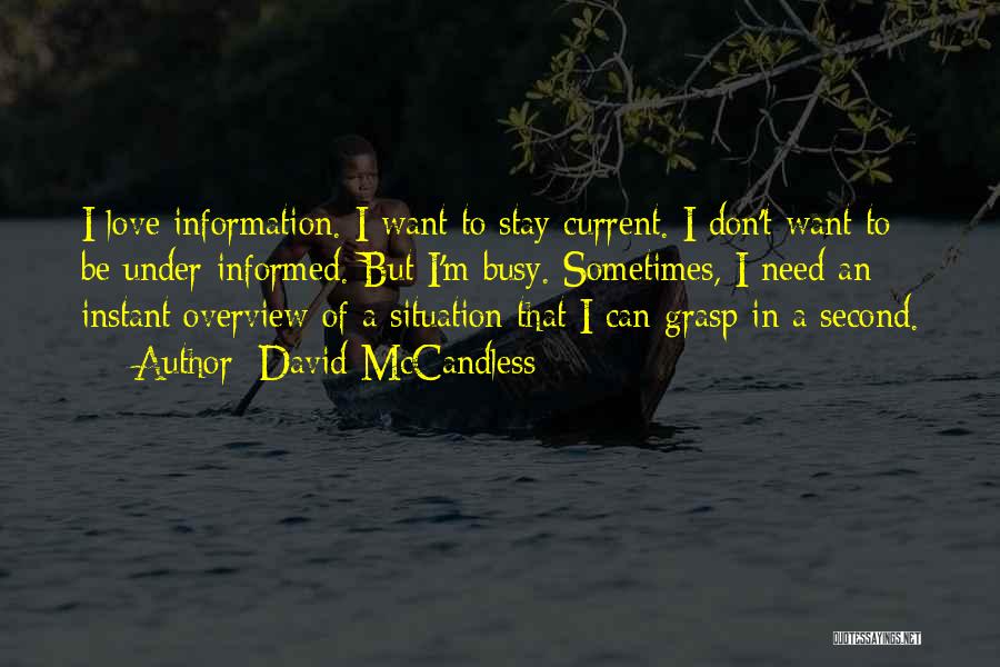David McCandless Quotes: I Love Information. I Want To Stay Current. I Don't Want To Be Under-informed. But I'm Busy. Sometimes, I Need