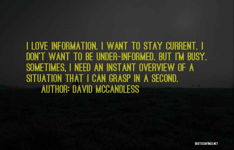 David McCandless Quotes: I Love Information. I Want To Stay Current. I Don't Want To Be Under-informed. But I'm Busy. Sometimes, I Need