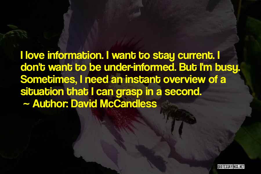 David McCandless Quotes: I Love Information. I Want To Stay Current. I Don't Want To Be Under-informed. But I'm Busy. Sometimes, I Need