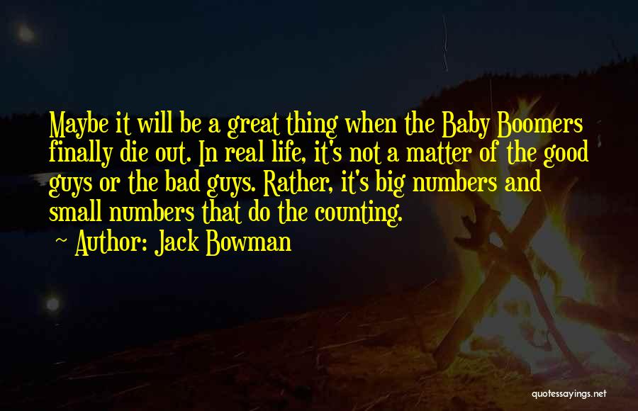 Jack Bowman Quotes: Maybe It Will Be A Great Thing When The Baby Boomers Finally Die Out. In Real Life, It's Not A