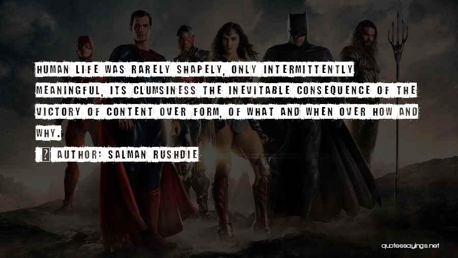 Salman Rushdie Quotes: Human Life Was Rarely Shapely, Only Intermittently Meaningful, Its Clumsiness The Inevitable Consequence Of The Victory Of Content Over Form,