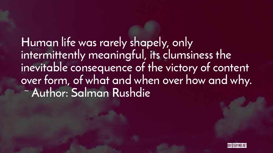 Salman Rushdie Quotes: Human Life Was Rarely Shapely, Only Intermittently Meaningful, Its Clumsiness The Inevitable Consequence Of The Victory Of Content Over Form,
