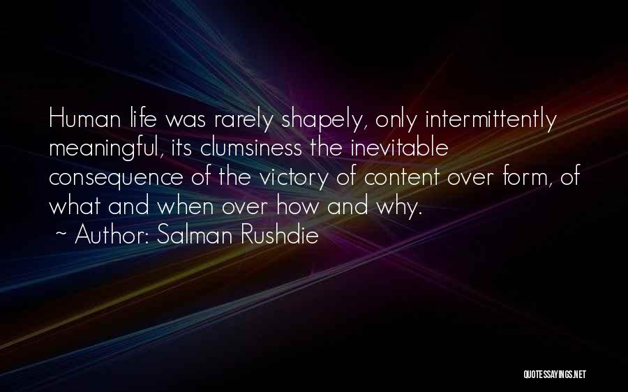 Salman Rushdie Quotes: Human Life Was Rarely Shapely, Only Intermittently Meaningful, Its Clumsiness The Inevitable Consequence Of The Victory Of Content Over Form,