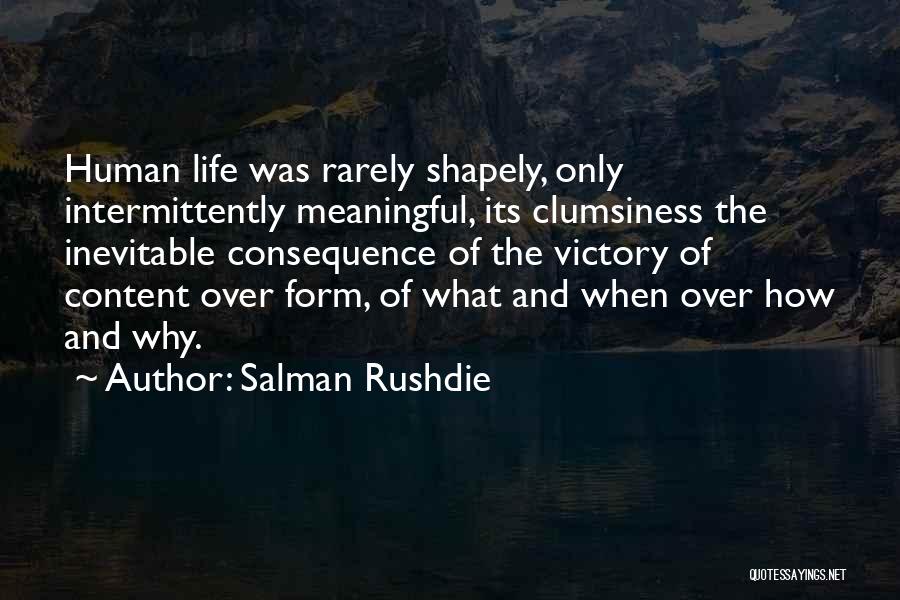 Salman Rushdie Quotes: Human Life Was Rarely Shapely, Only Intermittently Meaningful, Its Clumsiness The Inevitable Consequence Of The Victory Of Content Over Form,