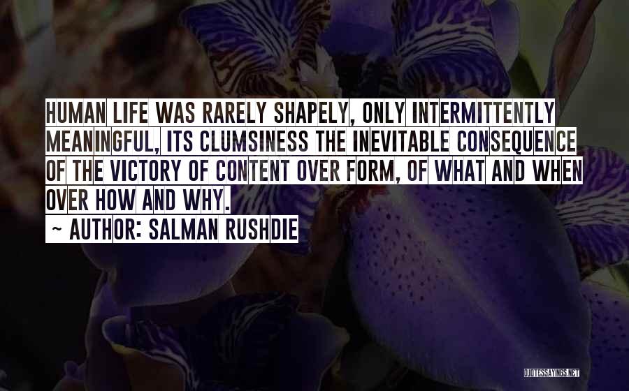 Salman Rushdie Quotes: Human Life Was Rarely Shapely, Only Intermittently Meaningful, Its Clumsiness The Inevitable Consequence Of The Victory Of Content Over Form,