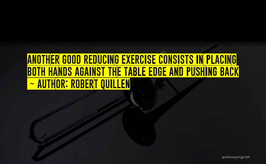 Robert Quillen Quotes: Another Good Reducing Exercise Consists In Placing Both Hands Against The Table Edge And Pushing Back