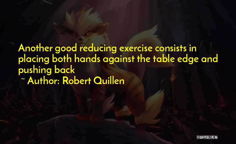 Robert Quillen Quotes: Another Good Reducing Exercise Consists In Placing Both Hands Against The Table Edge And Pushing Back