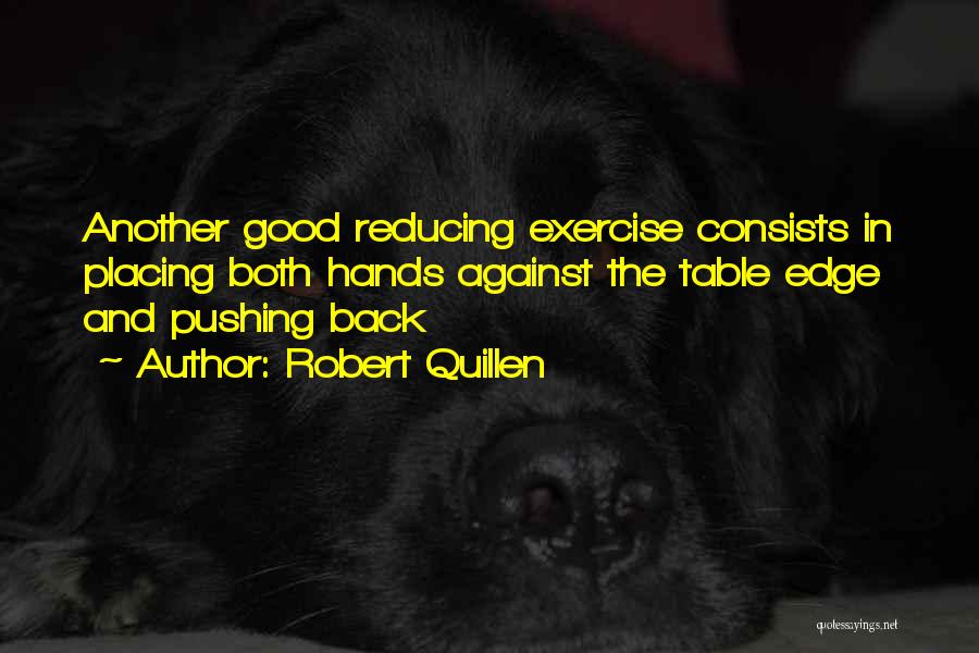 Robert Quillen Quotes: Another Good Reducing Exercise Consists In Placing Both Hands Against The Table Edge And Pushing Back