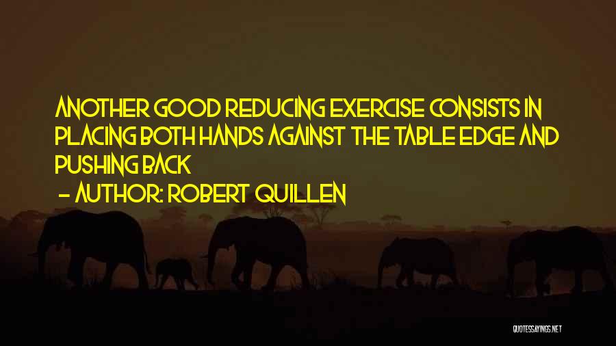 Robert Quillen Quotes: Another Good Reducing Exercise Consists In Placing Both Hands Against The Table Edge And Pushing Back