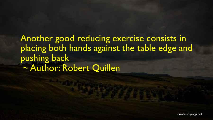 Robert Quillen Quotes: Another Good Reducing Exercise Consists In Placing Both Hands Against The Table Edge And Pushing Back