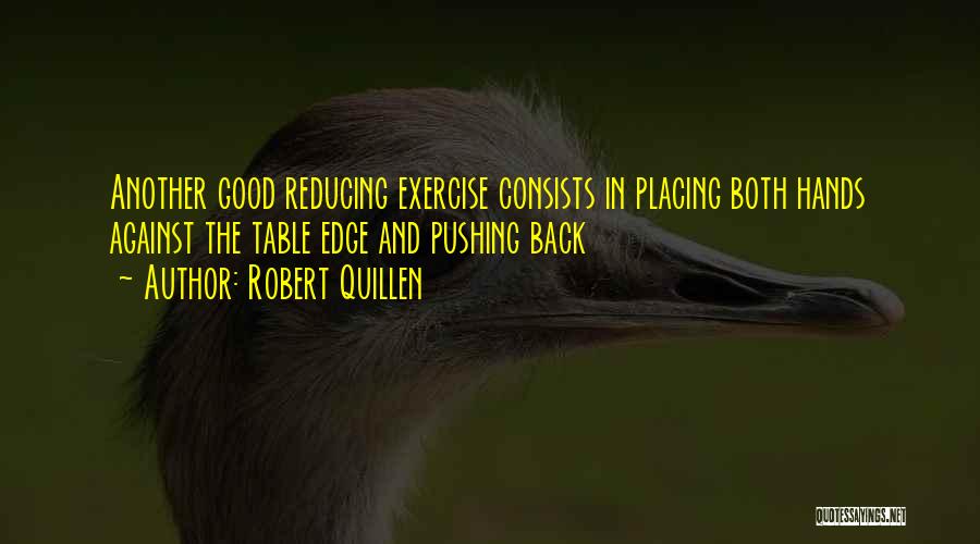 Robert Quillen Quotes: Another Good Reducing Exercise Consists In Placing Both Hands Against The Table Edge And Pushing Back