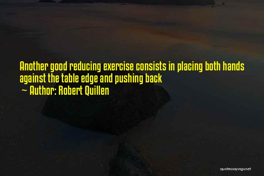 Robert Quillen Quotes: Another Good Reducing Exercise Consists In Placing Both Hands Against The Table Edge And Pushing Back