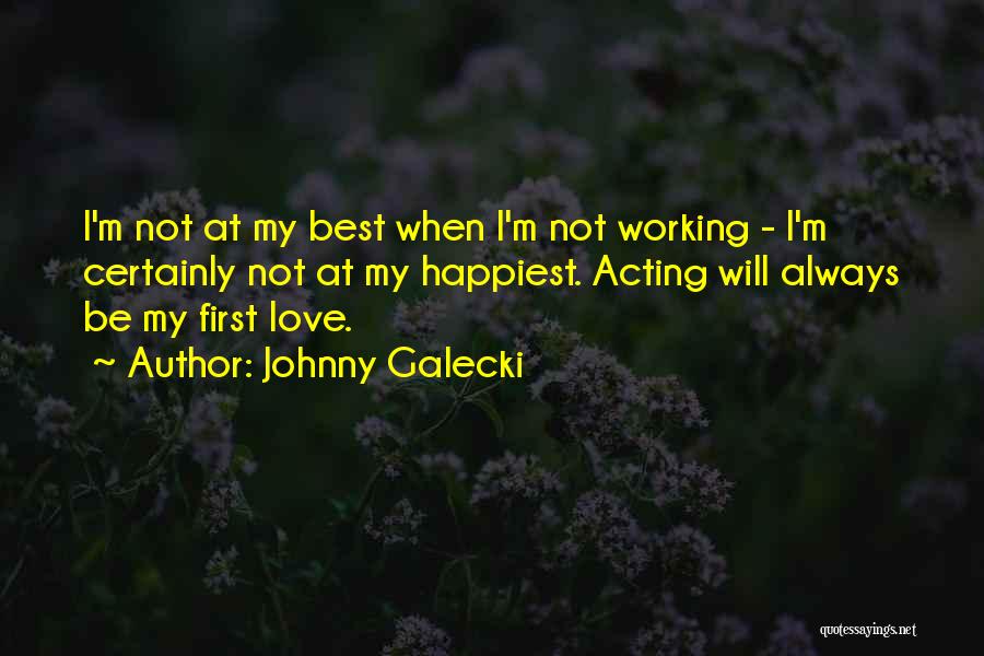 Johnny Galecki Quotes: I'm Not At My Best When I'm Not Working - I'm Certainly Not At My Happiest. Acting Will Always Be