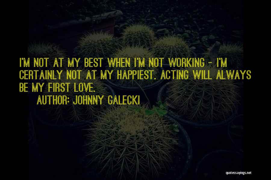 Johnny Galecki Quotes: I'm Not At My Best When I'm Not Working - I'm Certainly Not At My Happiest. Acting Will Always Be