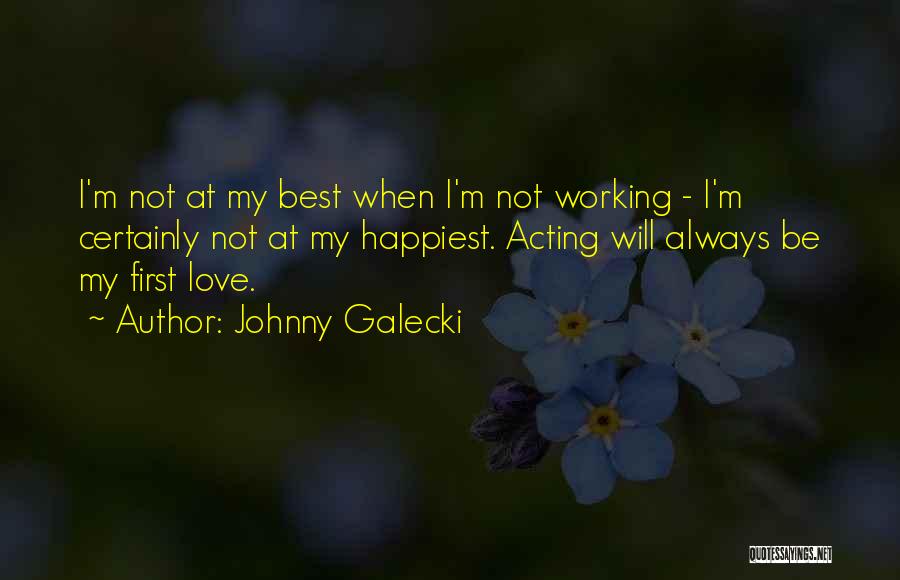 Johnny Galecki Quotes: I'm Not At My Best When I'm Not Working - I'm Certainly Not At My Happiest. Acting Will Always Be