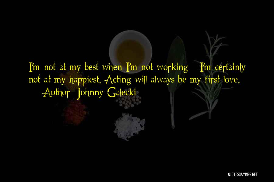 Johnny Galecki Quotes: I'm Not At My Best When I'm Not Working - I'm Certainly Not At My Happiest. Acting Will Always Be