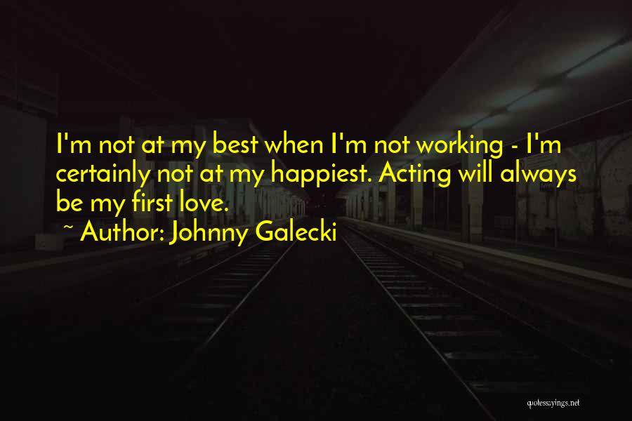 Johnny Galecki Quotes: I'm Not At My Best When I'm Not Working - I'm Certainly Not At My Happiest. Acting Will Always Be