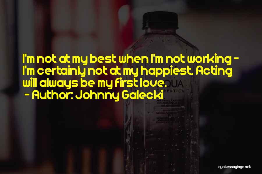 Johnny Galecki Quotes: I'm Not At My Best When I'm Not Working - I'm Certainly Not At My Happiest. Acting Will Always Be