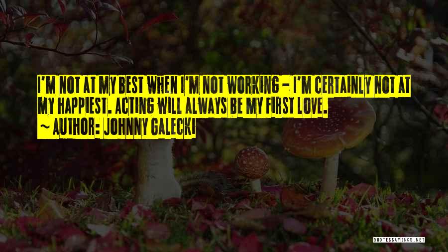 Johnny Galecki Quotes: I'm Not At My Best When I'm Not Working - I'm Certainly Not At My Happiest. Acting Will Always Be