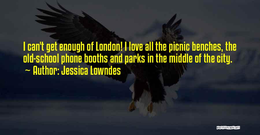 Jessica Lowndes Quotes: I Can't Get Enough Of London! I Love All The Picnic Benches, The Old-school Phone Booths And Parks In The