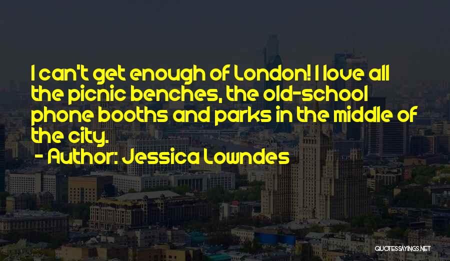 Jessica Lowndes Quotes: I Can't Get Enough Of London! I Love All The Picnic Benches, The Old-school Phone Booths And Parks In The