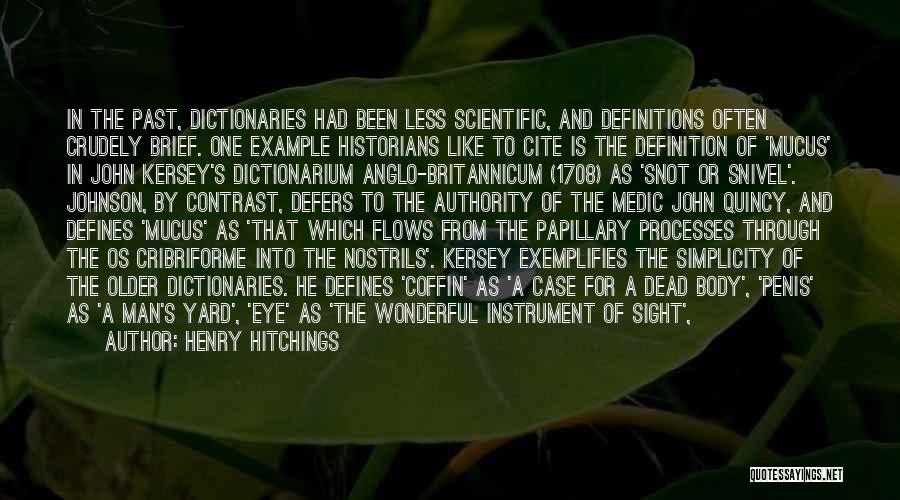 Henry Hitchings Quotes: In The Past, Dictionaries Had Been Less Scientific, And Definitions Often Crudely Brief. One Example Historians Like To Cite Is