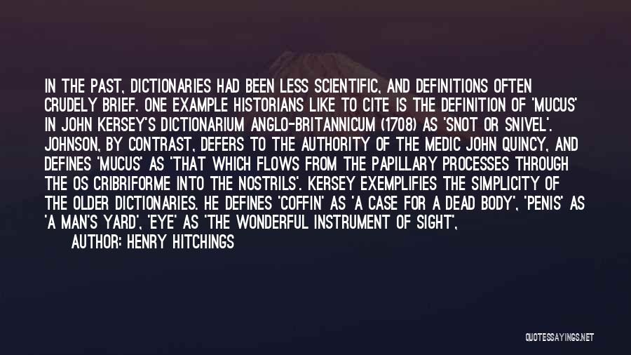 Henry Hitchings Quotes: In The Past, Dictionaries Had Been Less Scientific, And Definitions Often Crudely Brief. One Example Historians Like To Cite Is