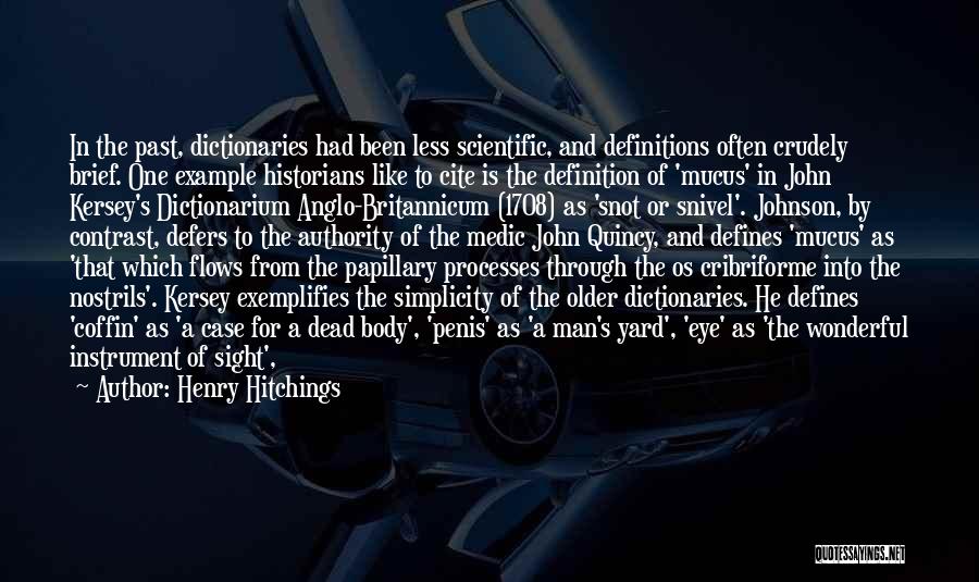 Henry Hitchings Quotes: In The Past, Dictionaries Had Been Less Scientific, And Definitions Often Crudely Brief. One Example Historians Like To Cite Is