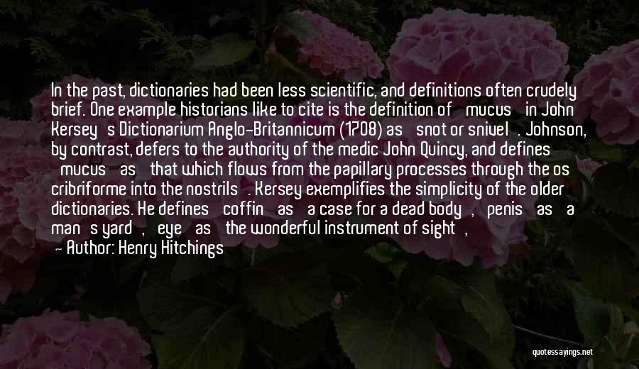 Henry Hitchings Quotes: In The Past, Dictionaries Had Been Less Scientific, And Definitions Often Crudely Brief. One Example Historians Like To Cite Is