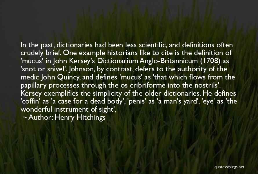 Henry Hitchings Quotes: In The Past, Dictionaries Had Been Less Scientific, And Definitions Often Crudely Brief. One Example Historians Like To Cite Is