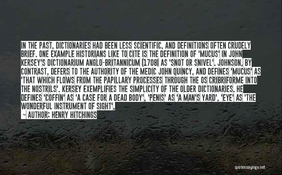 Henry Hitchings Quotes: In The Past, Dictionaries Had Been Less Scientific, And Definitions Often Crudely Brief. One Example Historians Like To Cite Is