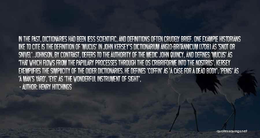 Henry Hitchings Quotes: In The Past, Dictionaries Had Been Less Scientific, And Definitions Often Crudely Brief. One Example Historians Like To Cite Is