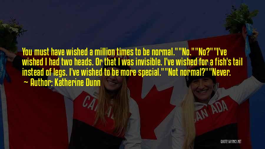Katherine Dunn Quotes: You Must Have Wished A Million Times To Be Normal.no.no?i've Wished I Had Two Heads. Or That I Was Invisible.