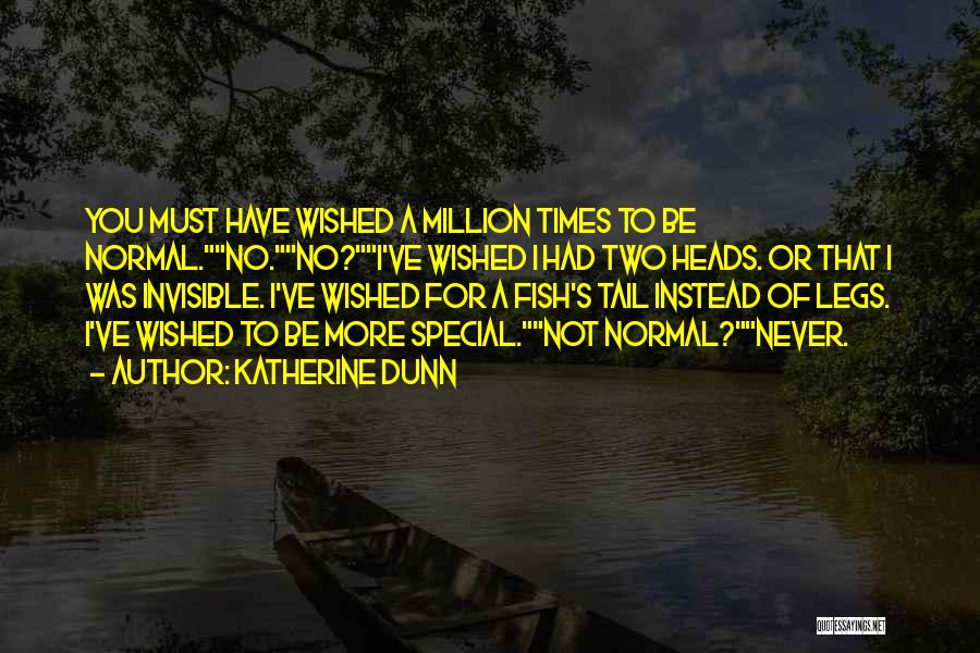 Katherine Dunn Quotes: You Must Have Wished A Million Times To Be Normal.no.no?i've Wished I Had Two Heads. Or That I Was Invisible.