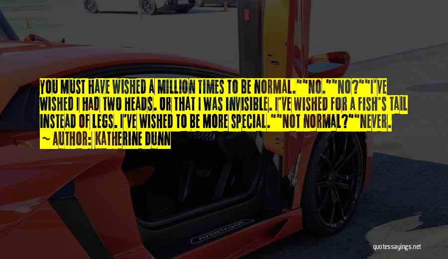 Katherine Dunn Quotes: You Must Have Wished A Million Times To Be Normal.no.no?i've Wished I Had Two Heads. Or That I Was Invisible.