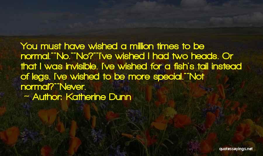 Katherine Dunn Quotes: You Must Have Wished A Million Times To Be Normal.no.no?i've Wished I Had Two Heads. Or That I Was Invisible.