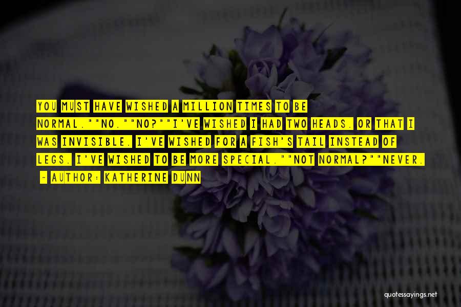 Katherine Dunn Quotes: You Must Have Wished A Million Times To Be Normal.no.no?i've Wished I Had Two Heads. Or That I Was Invisible.