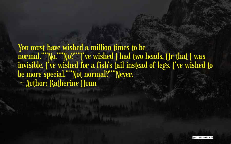 Katherine Dunn Quotes: You Must Have Wished A Million Times To Be Normal.no.no?i've Wished I Had Two Heads. Or That I Was Invisible.