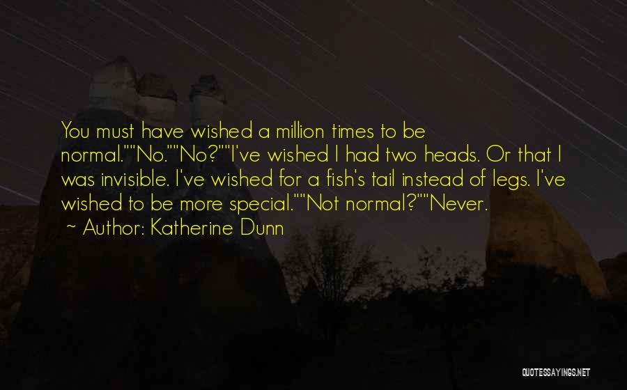 Katherine Dunn Quotes: You Must Have Wished A Million Times To Be Normal.no.no?i've Wished I Had Two Heads. Or That I Was Invisible.